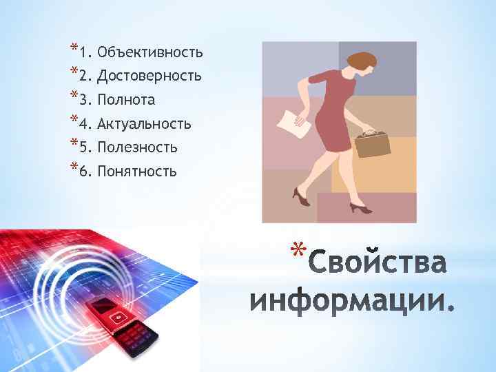 *1. Объективность *2. Достоверность *3. Полнота *4. Актуальность *5. Полезность *6. Понятность * 