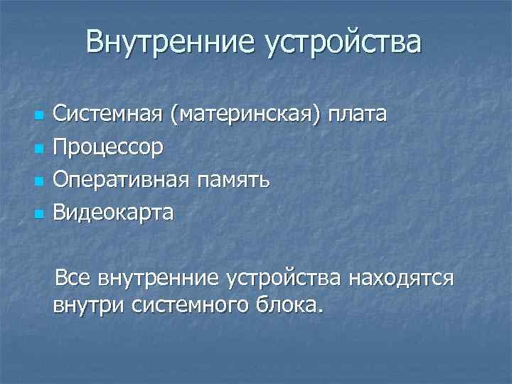 Внутренние устройства n n Системная (материнская) плата Процессор Оперативная память Видеокарта Все внутренние устройства