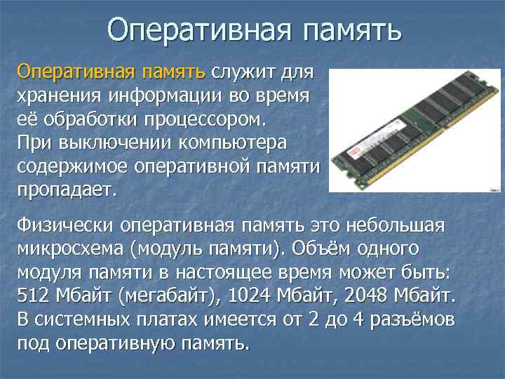 Оперативная память служит для хранения информации во время её обработки процессором. При выключении компьютера