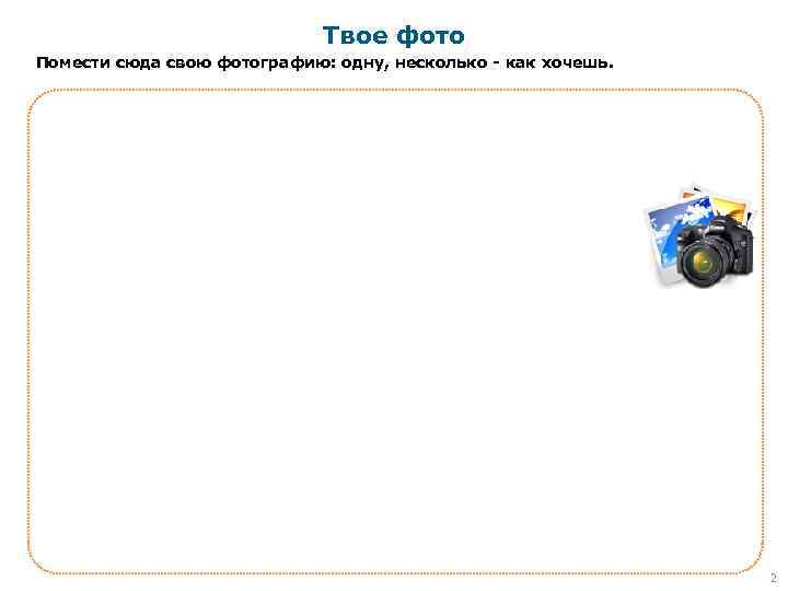 Твое фото Помести сюда свою фотографию: одну, несколько - как хочешь. 2 