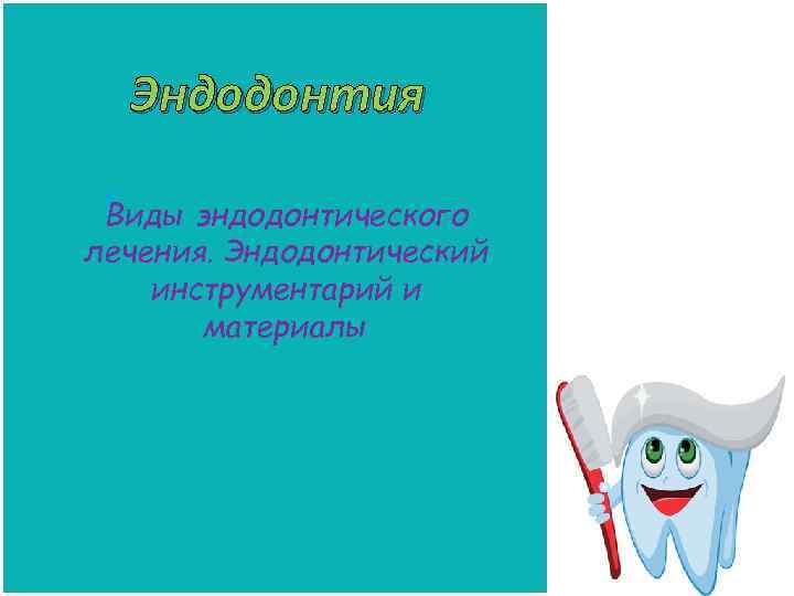 Эндодонтия Виды эндодонтического лечения. Эндодонтический инструментарий и материалы 