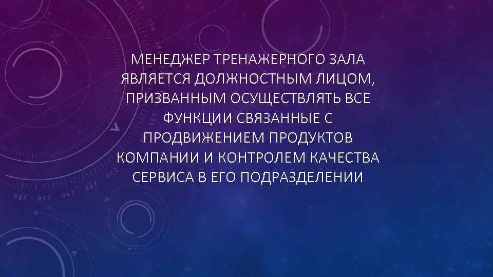 МЕНЕДЖЕР ТРЕНАЖЕРНОГО ЗАЛА ЯВЛЯЕТСЯ ДОЛЖНОСТНЫМ ЛИЦОМ, ПРИЗВАННЫМ ОСУЩЕСТВЛЯТЬ ВСЕ ФУНКЦИИ СВЯЗАННЫЕ С ПРОДВИЖЕНИЕМ ПРОДУКТОВ