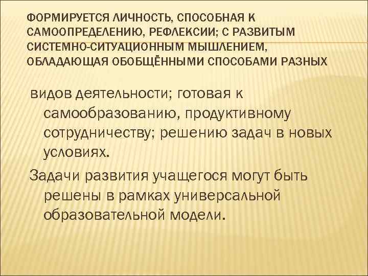 ФОРМИРУЕТСЯ ЛИЧНОСТЬ, СПОСОБНАЯ К САМООПРЕДЕЛЕНИЮ, РЕФЛЕКСИИ; С РАЗВИТЫМ СИСТЕМНО-СИТУАЦИОННЫМ МЫШЛЕНИЕМ, ОБЛАДАЮЩАЯ ОБОБЩЁННЫМИ СПОСОБАМИ РАЗНЫХ