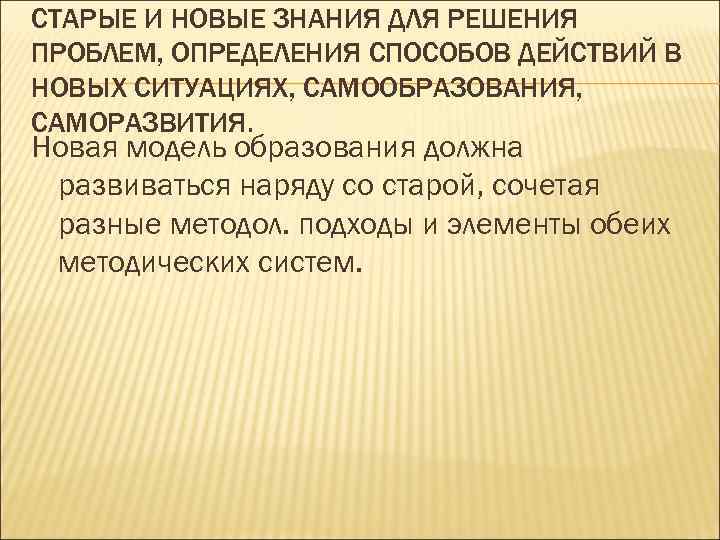 СТАРЫЕ И НОВЫЕ ЗНАНИЯ ДЛЯ РЕШЕНИЯ ПРОБЛЕМ, ОПРЕДЕЛЕНИЯ СПОСОБОВ ДЕЙСТВИЙ В НОВЫХ СИТУАЦИЯХ, САМООБРАЗОВАНИЯ,