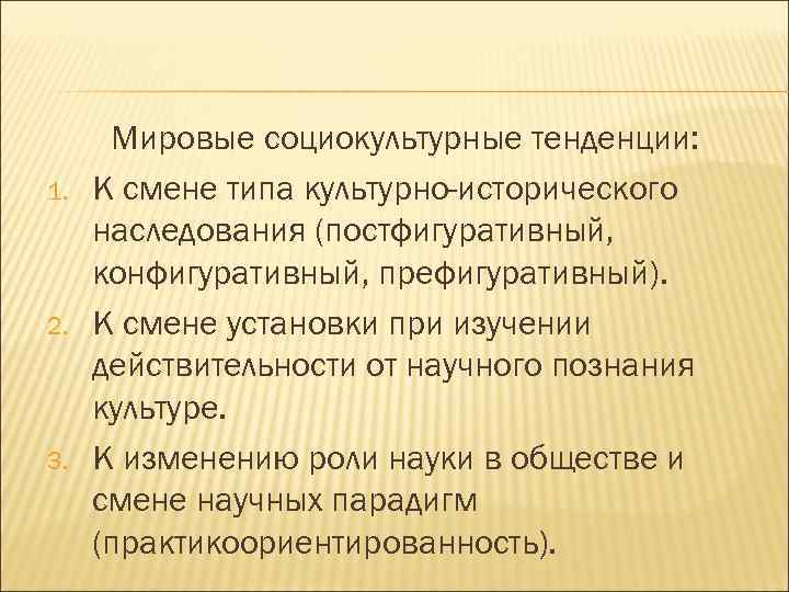 1. 2. 3. Мировые социокультурные тенденции: К смене типа культурно-исторического наследования (постфигуративный, конфигуративный, префигуративный).