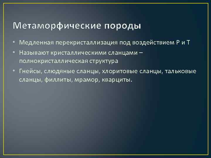 Метаморфические породы • Медленная перекристаллизация под воздействием Р и Т • Называют кристаллическими сланцами