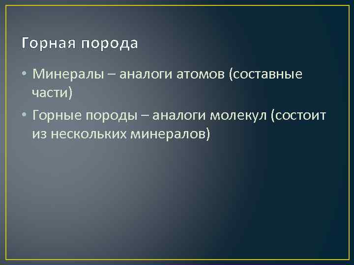 Горная порода • Минералы – аналоги атомов (составные части) • Горные породы – аналоги