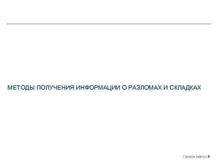 МЕТОДЫ ПОЛУЧЕНИЯ ИНФОРМАЦИИ О РАЗЛОМАХ И СКЛАДКАХ Газпром нефть 6 