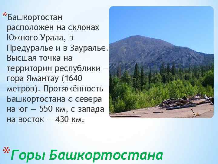 *Башкортостан расположен на склонах Южного Урала, в Предуралье и в Зауралье. Высшая точка на