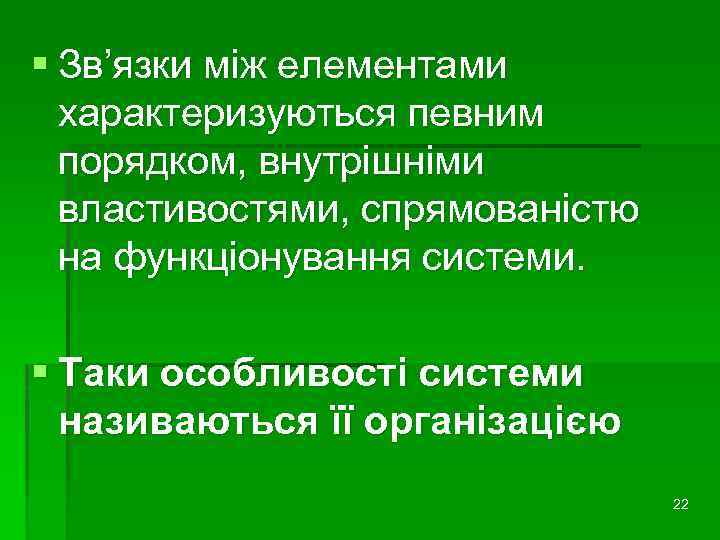 § Зв’язки між елементами характеризуються певним порядком, внутрішніми властивостями, спрямованістю на функціонування системи. §