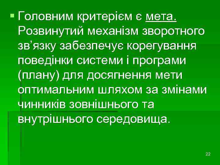 § Головним критерієм є мета. Розвинутий механізм зворотного зв’язку забезпечує корегування поведінки системи і