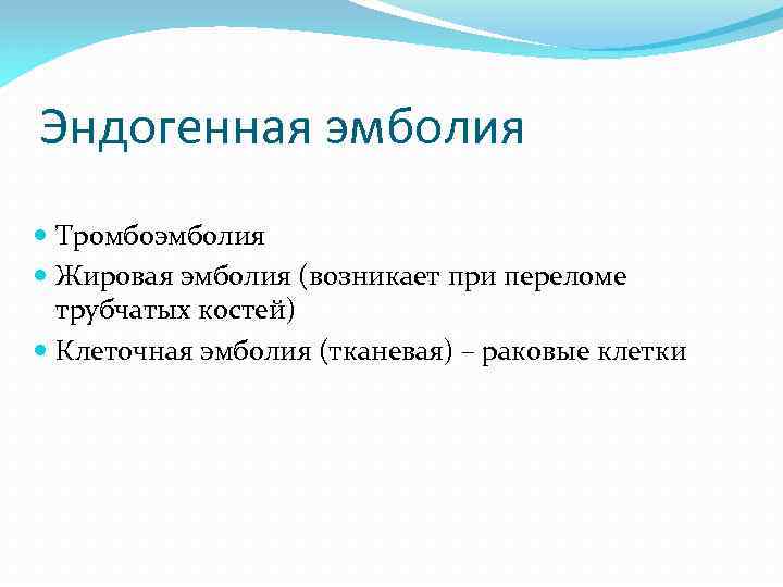 Эндогенная эмболия Тромбоэмболия Жировая эмболия (возникает при переломе трубчатых костей) Клеточная эмболия (тканевая) –