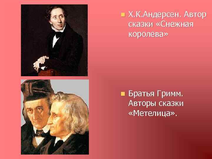 n Х. К. Андерсен. Автор сказки «Снежная королева» n Братья Гримм. Авторы сказки «Метелица»