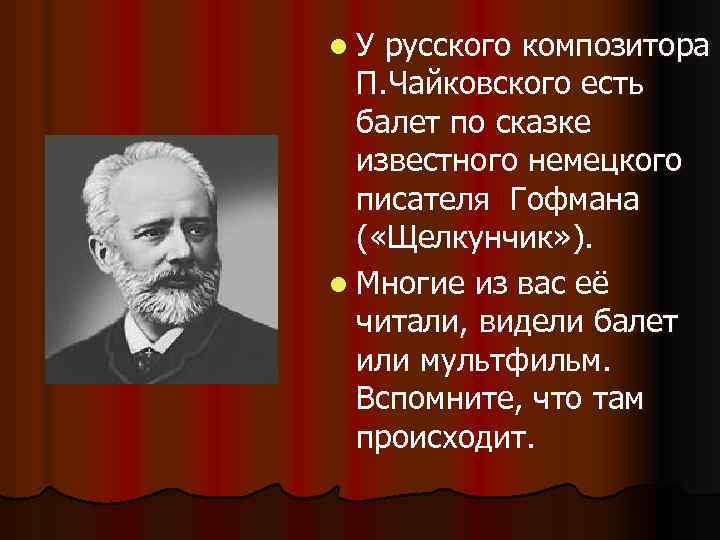 l. У русского композитора П. Чайковского есть балет по сказке известного немецкого писателя Гофмана