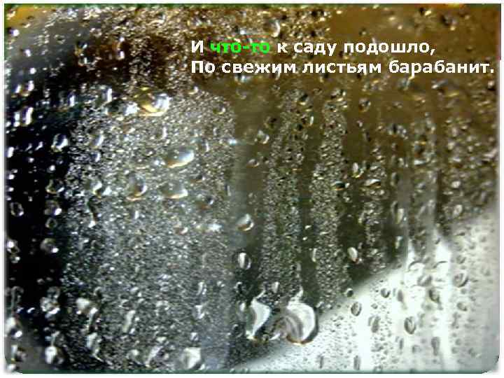 И что-то к саду подошло, что-то По свежим листьям барабанит. 