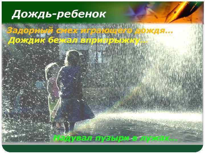 Дождь-ребенок Задорный смех играющего дождя… Дождик бежал вприпрыжку… Надувал пузыри в лужах… 