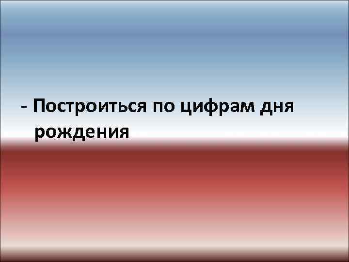 - Построиться по цифрам дня рождения 