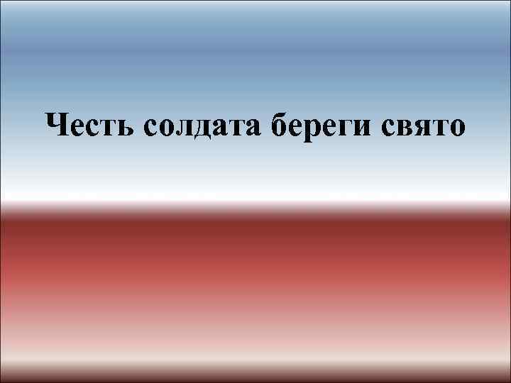 Честь солдата береги свято 