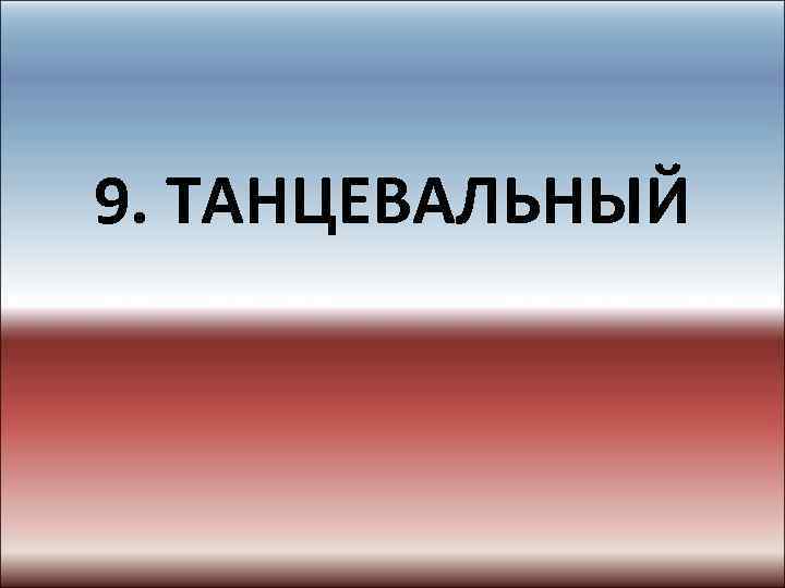 9. ТАНЦЕВАЛЬНЫЙ 