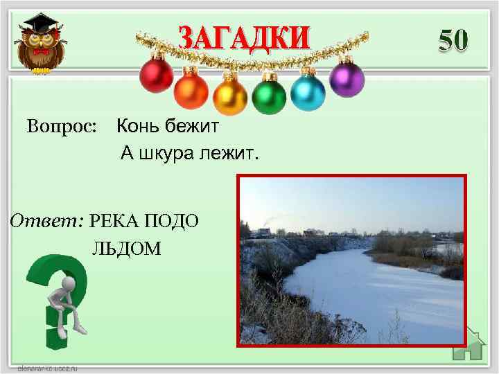 Вопрос: Конь бежит А шкура лежит. Ответ: РЕКА ПОДО ЛЬДОМ 