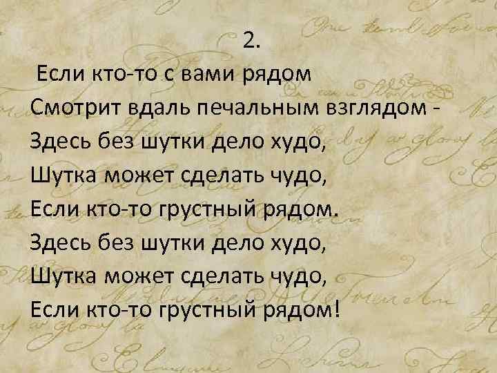 2. Если кто-то с вами рядом Смотрит вдаль печальным взглядом Здесь без шутки дело