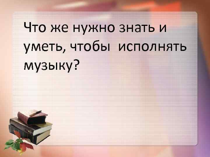 Что же нужно знать и уметь, чтобы исполнять музыку? 