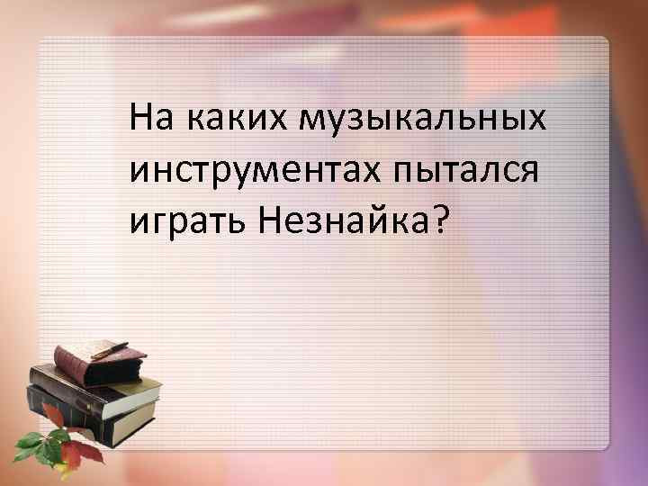 На каких музыкальных инструментах пытался играть Незнайка? 