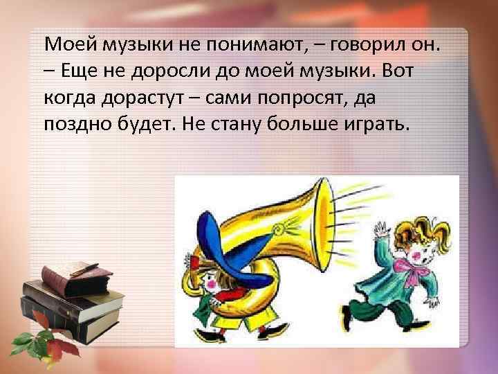 Моей музыки не понимают, – говорил он. – Еще не доросли до моей музыки.