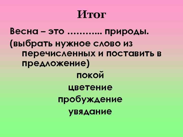 Итог Весна – это ………. . . природы. (выбрать нужное слово из перечисленных и