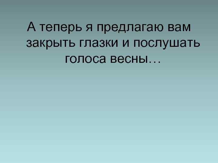 А теперь я предлагаю вам закрыть глазки и послушать голоса весны… 