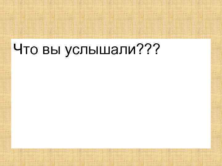 Что вы услышали? ? ? 