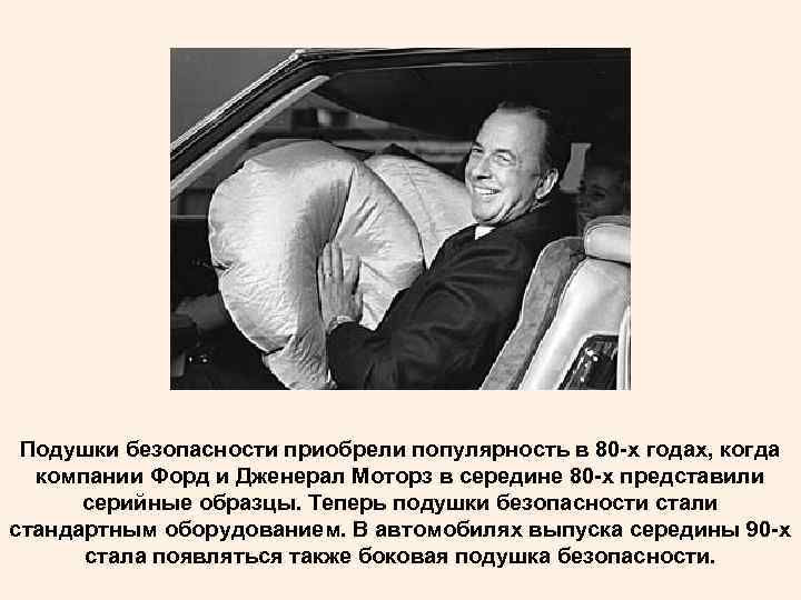 Подушки безопасности приобрели популярность в 80 -х годах, когда компании Форд и Дженерал Моторз