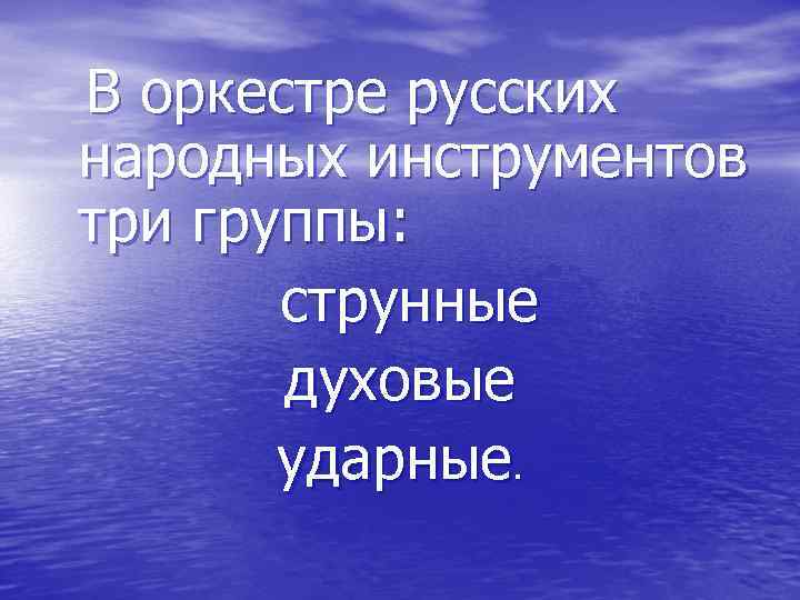  В оркестре русских народных инструментов три группы: струнные духовые ударные. 