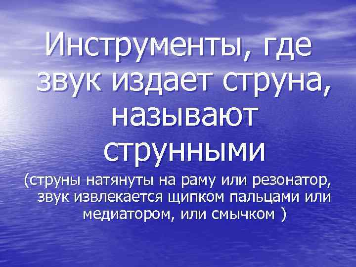 Инструменты, где звук издает струна, называют струнными (струны натянуты на раму или резонатор, звук