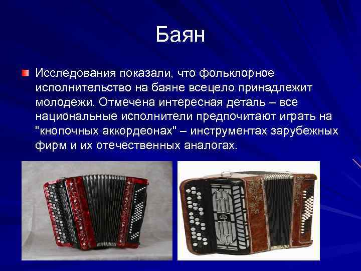 Баян Исследования показали, что фольклорное исполнительство на баяне всецело принадлежит молодежи. Отмечена интересная деталь