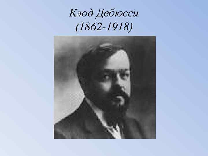 Клод Дебюсси (1862 -1918) 