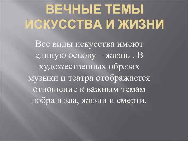 ВЕЧНЫЕ ТЕМЫ ИСКУССТВА И ЖИЗНИ Все виды искусства имеют единую основу – жизнь. В