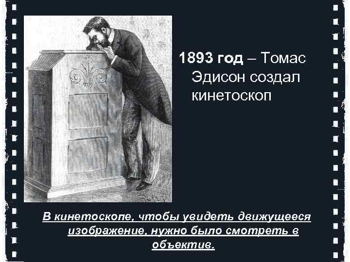 1893 год – Томас Эдисон создал кинетоскоп В кинетоскопе, чтобы увидеть движущееся изображение, нужно