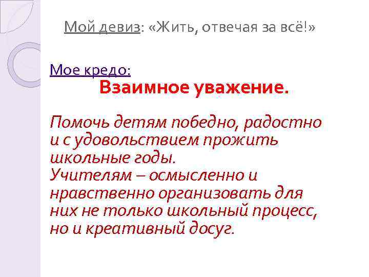 Мой девиз: «Жить, отвечая за всё!» Мое кредо: Взаимное уважение. Помочь детям победно, радостно