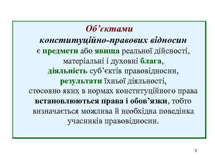 Об’єктами конституційно-правових відносин є предмети або явища реальної дійсності, матеріальні і духовні блага, діяльність