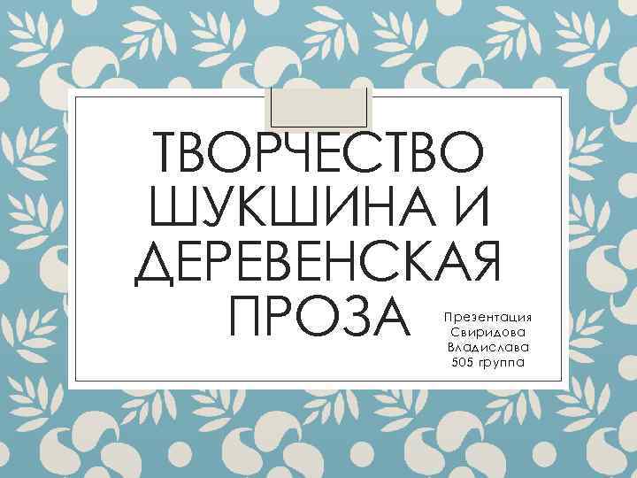 ТВОРЧЕСТВО ШУКШИНА И ДЕРЕВЕНСКАЯ ПРОЗА Презентация Свиридова Владислава 505 группа 
