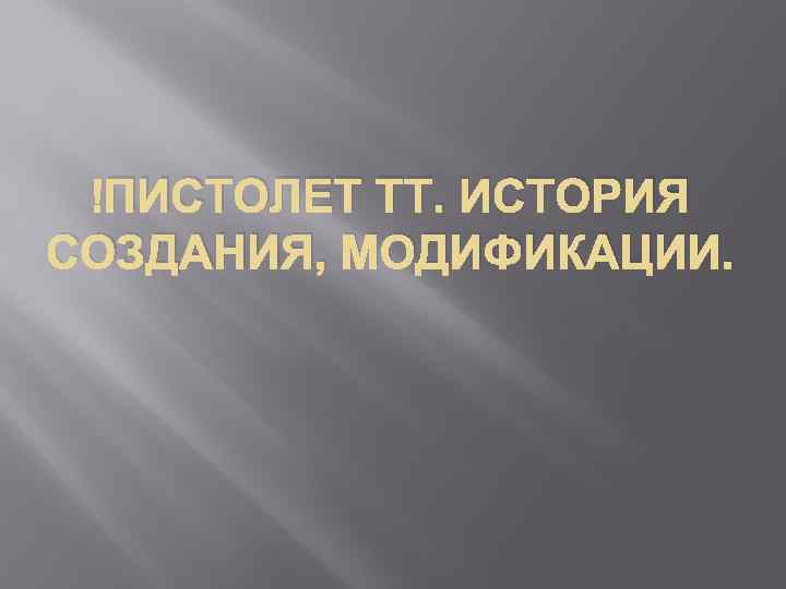  ПИСТОЛЕТ ТТ. ИСТОРИЯ СОЗДАНИЯ, МОДИФИКАЦИИ. 