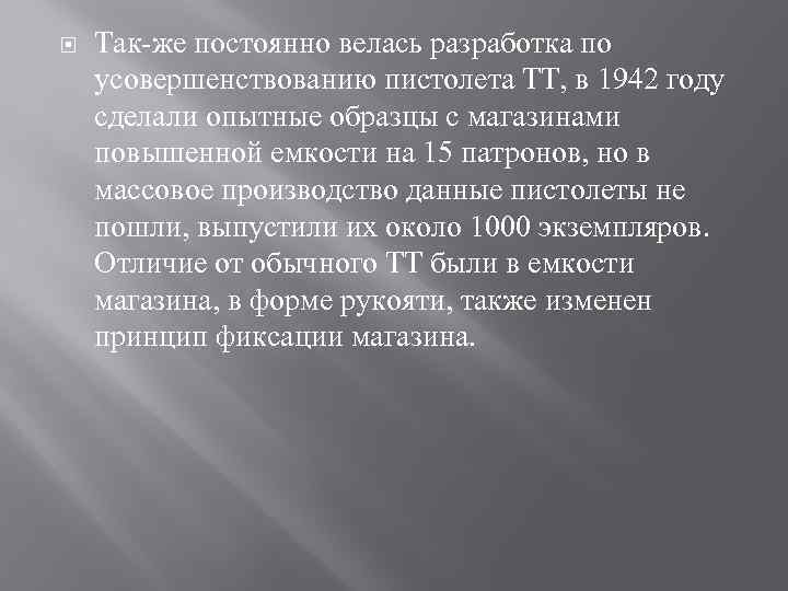  Так-же постоянно велась разработка по усовершенствованию пистолета ТТ, в 1942 году сделали опытные