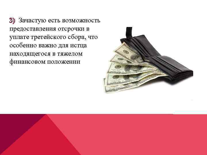 3) Зачастую есть возможность предоставления отсрочки в уплате третейского сбора, что особенно важно для