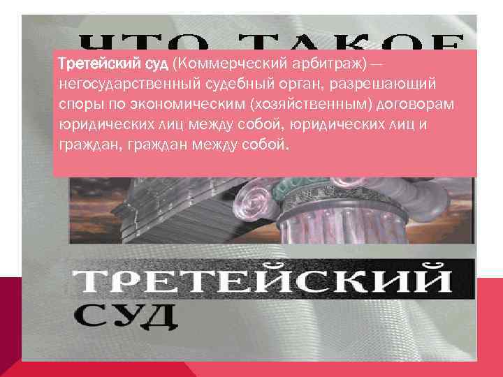 Третейский суд (Коммерческий арбитраж) — негосударственный судебный орган, разрешающий споры по экономическим (хозяйственным) договорам