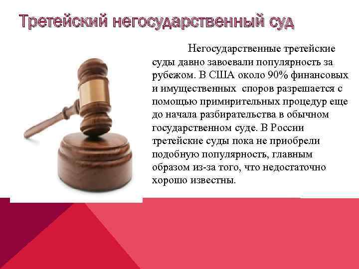 Третейский негосударственный суд Негосударственные третейские суды давно завоевали популярность за рубежом. В США около