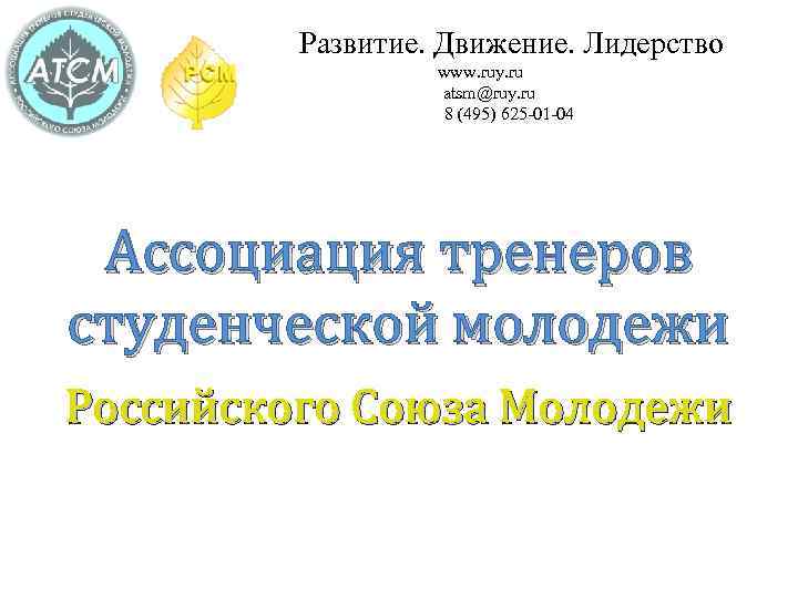 Развитие. Движение. Лидерство www. ruy. ru atsm@ruy. ru 8 (495) 625 -01 -04 Ассоциация