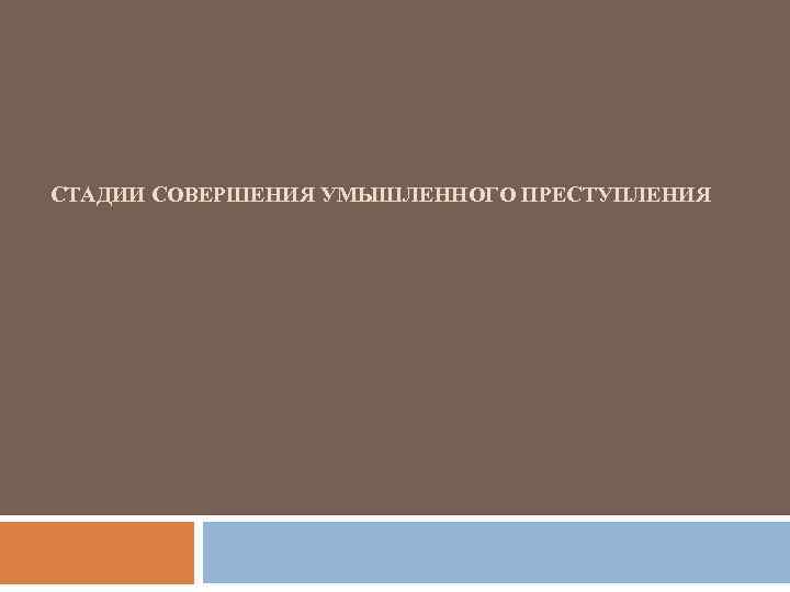 СТАДИИ СОВЕРШЕНИЯ УМЫШЛЕННОГО ПРЕСТУПЛЕНИЯ 