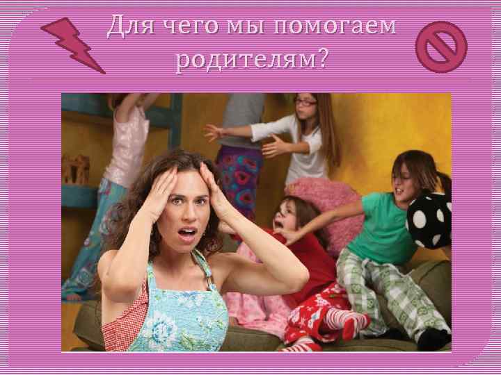 Для чего мы помогаем родителям? 