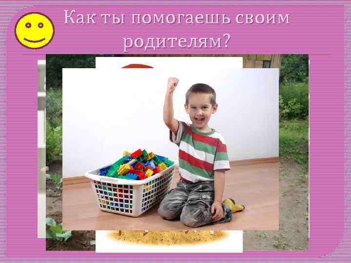 Как ты помогаешь своим родителям? 